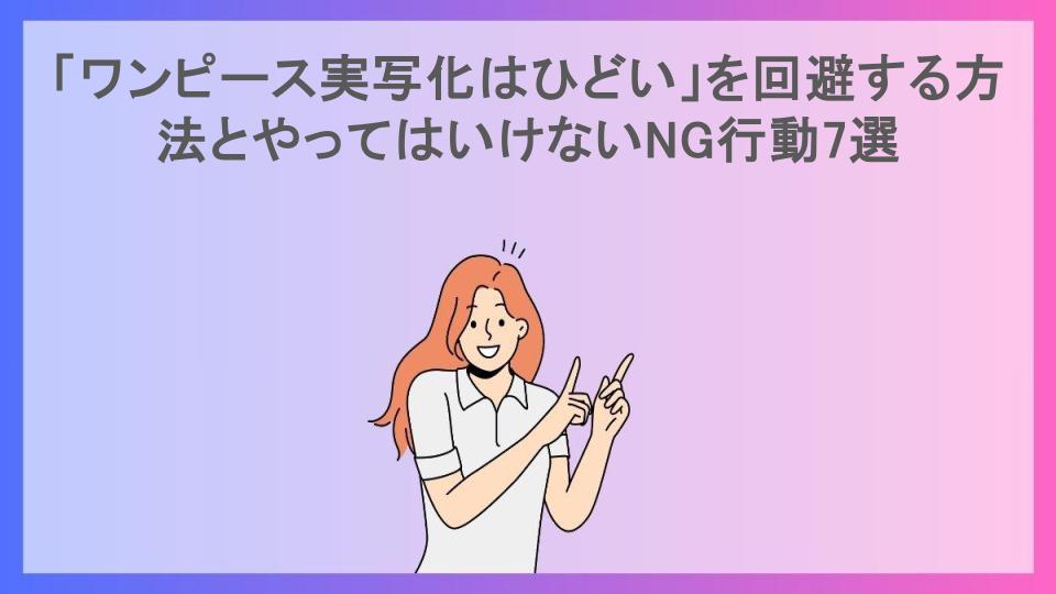 「ワンピース実写化はひどい」を回避する方法とやってはいけないNG行動7選